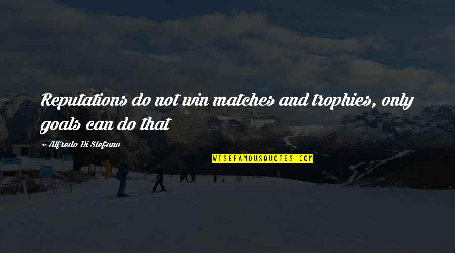 Goals And Quotes By Alfredo Di Stefano: Reputations do not win matches and trophies, only