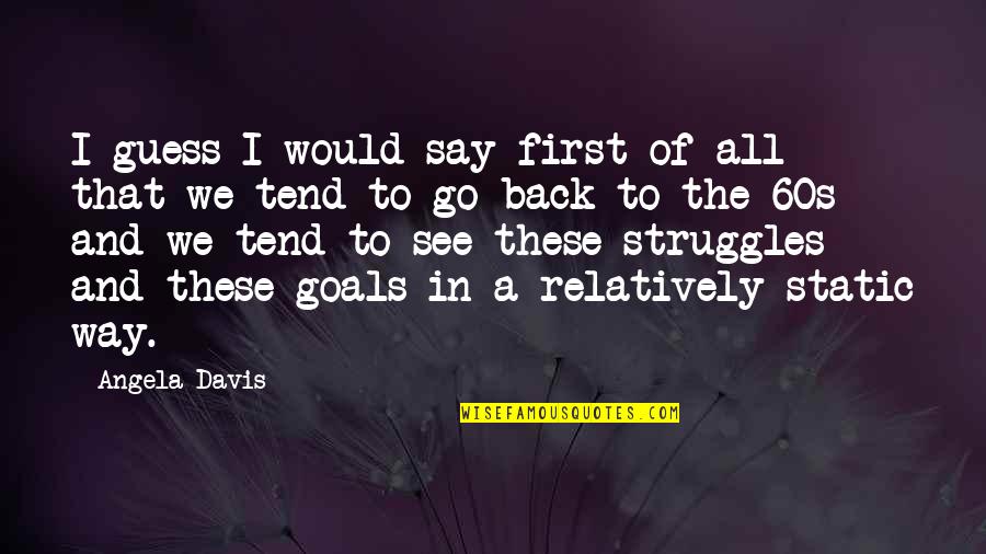 Goals And Quotes By Angela Davis: I guess I would say first of all