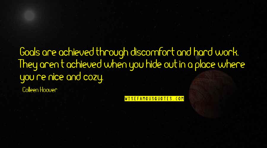 Goals And Quotes By Colleen Hoover: Goals are achieved through discomfort and hard work.