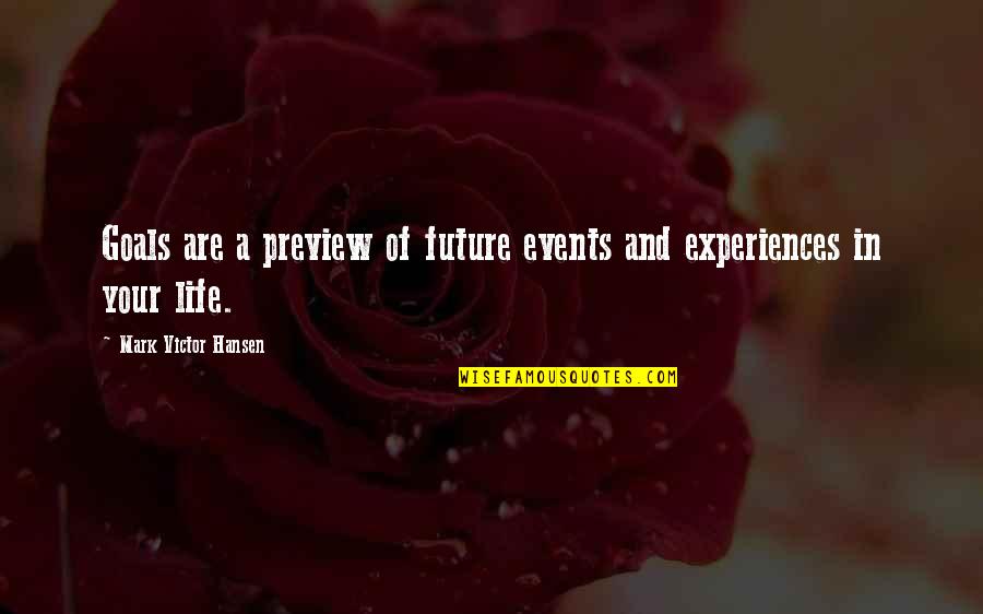 Goals And Quotes By Mark Victor Hansen: Goals are a preview of future events and