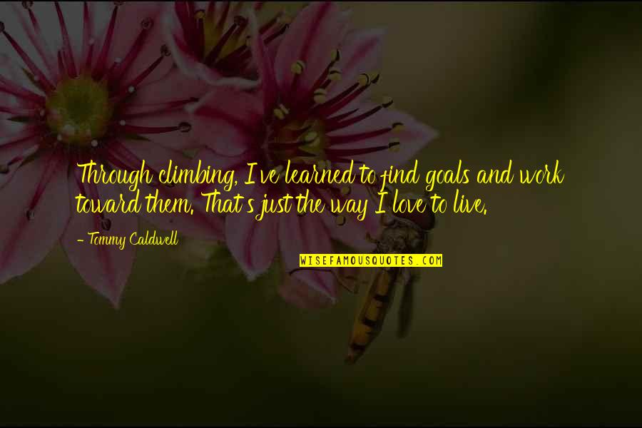 Goals And Quotes By Tommy Caldwell: Through climbing, I've learned to find goals and