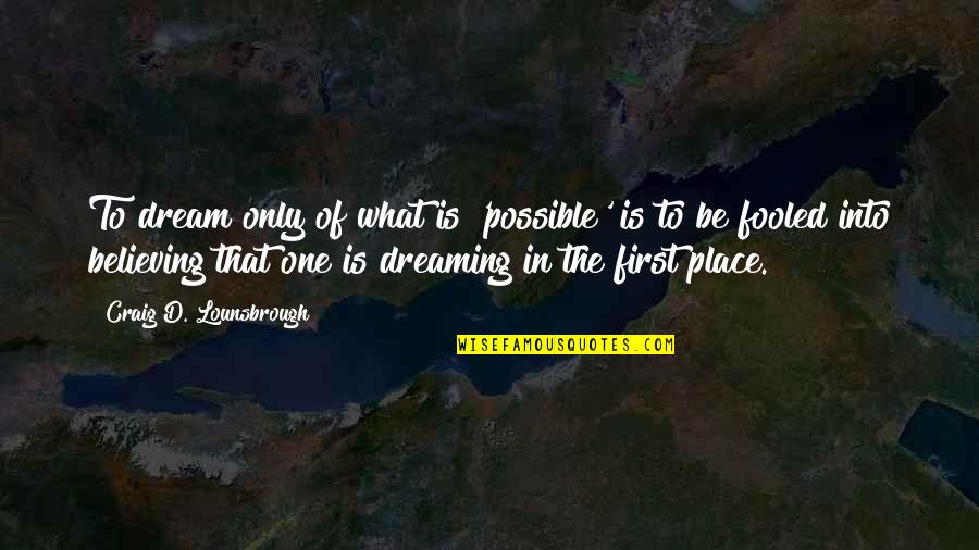 Goals And Vision Quotes By Craig D. Lounsbrough: To dream only of what is 'possible' is