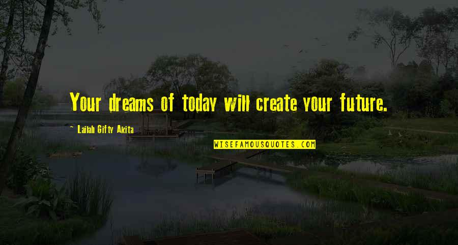 Goals And Vision Quotes By Lailah Gifty Akita: Your dreams of today will create your future. Goals And Vision Quotes By Lailah Gifty Akita: Your dreams of today will create your future.