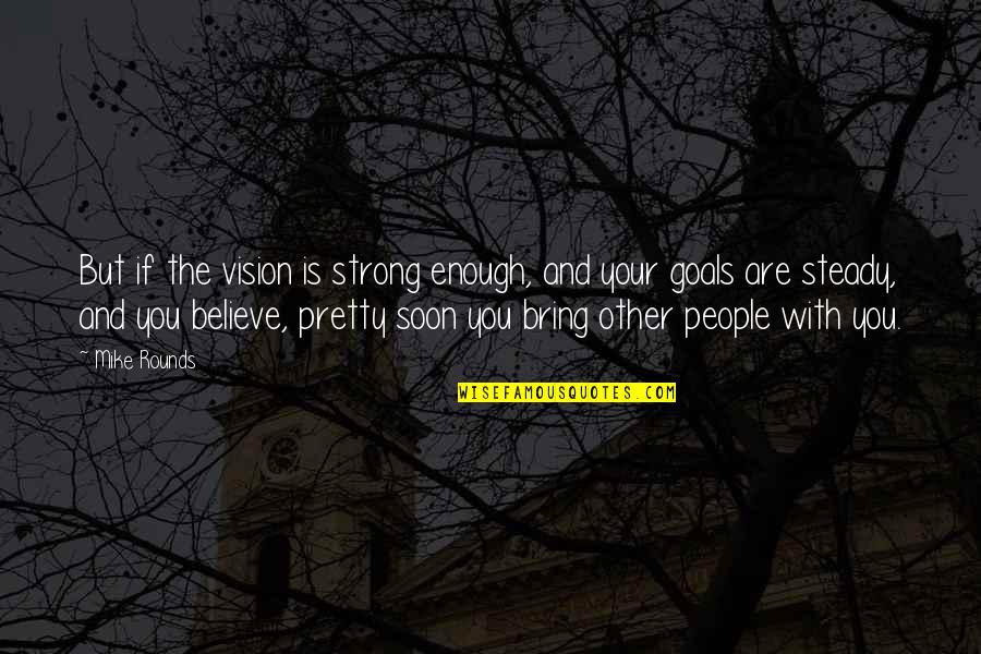 Goals And Vision Quotes By Mike Rounds: But if the vision is strong enough, and Goals And Vision Quotes By Mike Rounds: But if the vision is strong enough, and