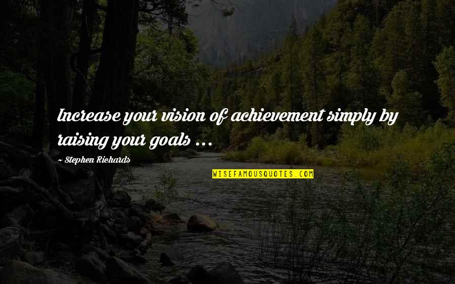 Goals And Vision Quotes By Stephen Richards: Increase your vision of achievement simply by raising Goals And Vision Quotes By Stephen Richards: Increase your vision of achievement simply by raising