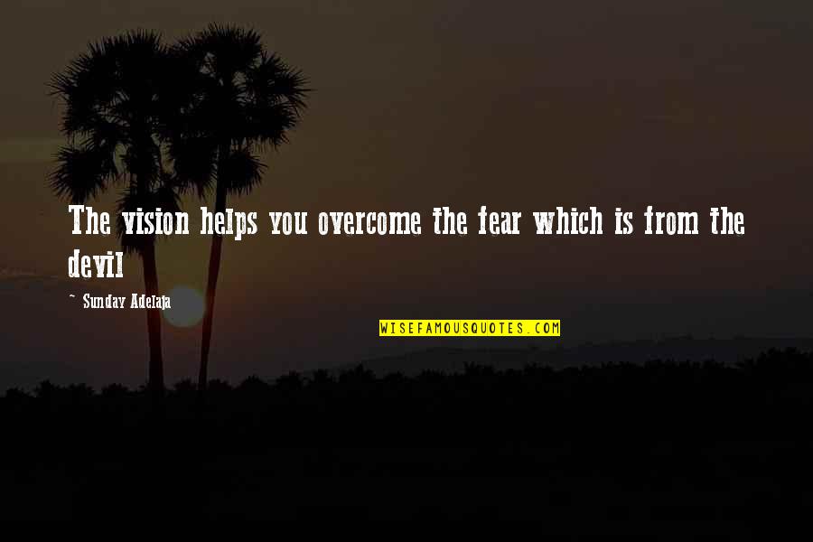Goals And Vision Quotes By Sunday Adelaja: The vision helps you overcome the fear which Goals And Vision Quotes By Sunday Adelaja: The vision helps you overcome the fear which