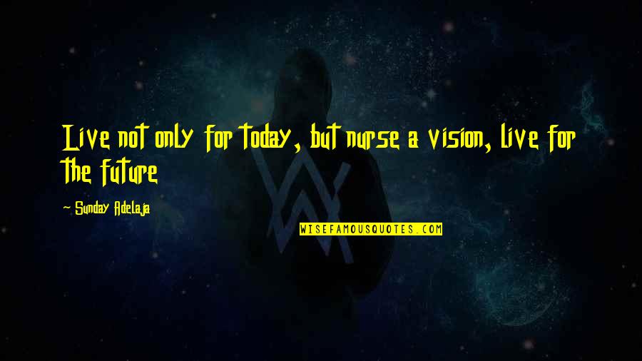 Goals And Vision Quotes By Sunday Adelaja: Live not only for today, but nurse a