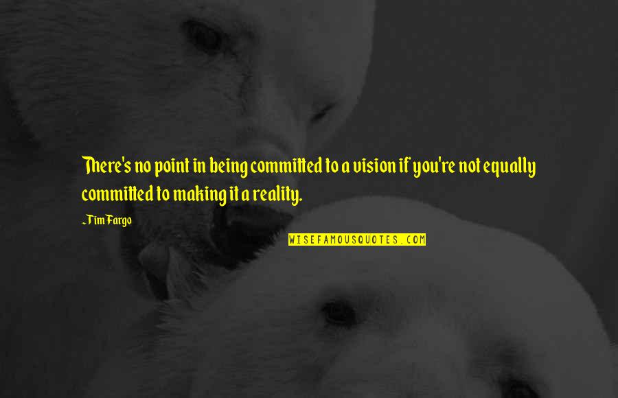Goals And Vision Quotes By Tim Fargo: There's no point in being committed to a
