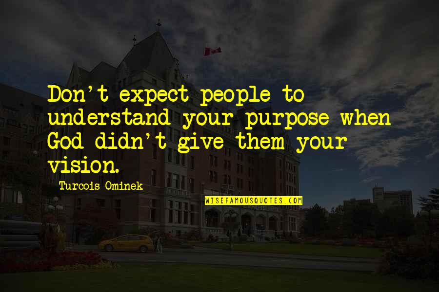 Goals And Vision Quotes By Turcois Ominek: Don't expect people to understand your purpose when