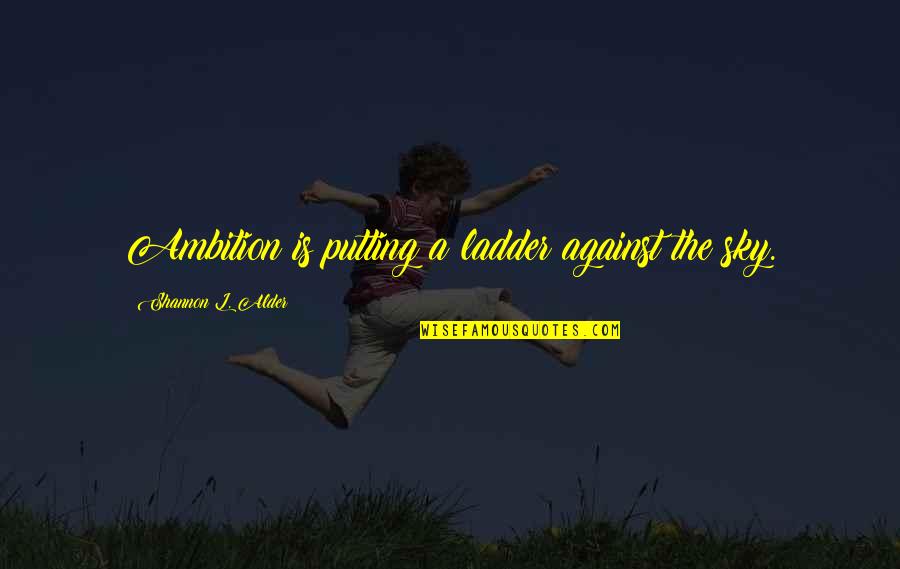 Goals And Wishes Quotes By Shannon L. Alder: Ambition is putting a ladder against the sky.