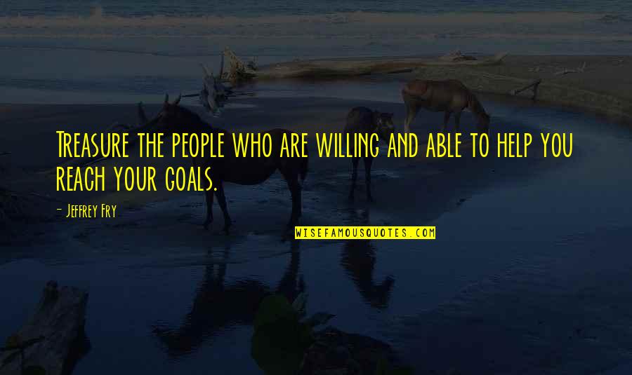 Goals And You Quotes By Jeffrey Fry: Treasure the people who are willing and able