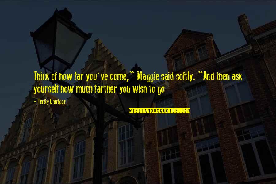 Goals And You Quotes By Thrity Umrigar: Think of how far you've come," Maggie said Goals And You Quotes By Thrity Umrigar: Think of how far you've come," Maggie said