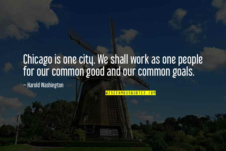 Goals Are Good For You Quotes By Harold Washington: Chicago is one city. We shall work as