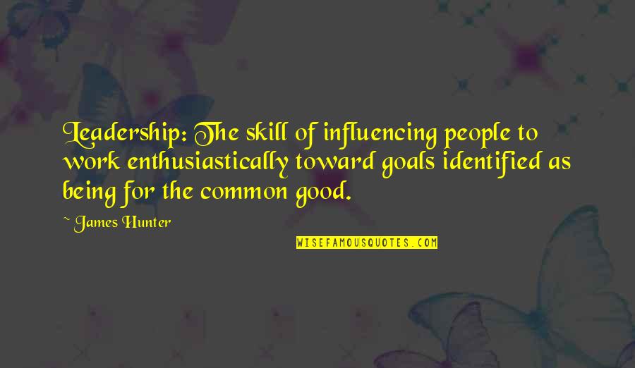 Goals Are Good For You Quotes By James Hunter: Leadership: The skill of influencing people to work
