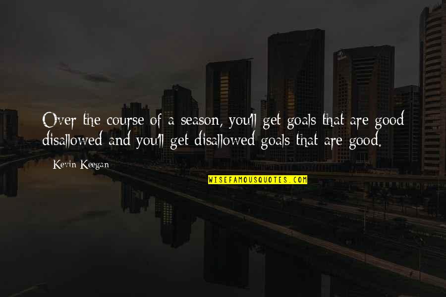 Goals Are Good For You Quotes By Kevin Keegan: Over the course of a season, you'll get