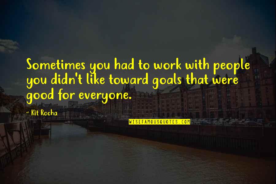 Goals Are Good For You Quotes By Kit Rocha: Sometimes you had to work with people you