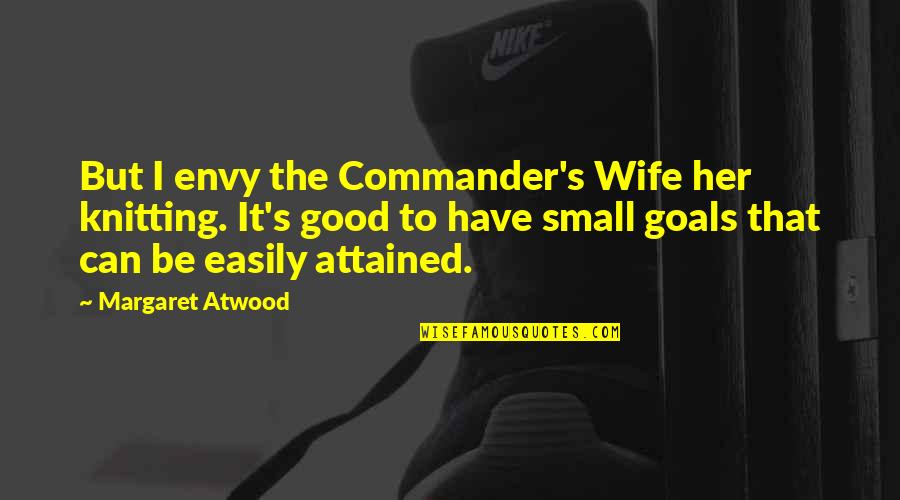 Goals Are Good For You Quotes By Margaret Atwood: But I envy the Commander's Wife her knitting.
