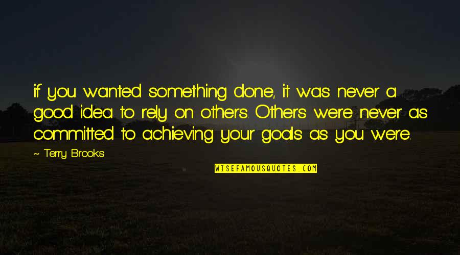 Goals Are Good For You Quotes By Terry Brooks: if you wanted something done, it was never
