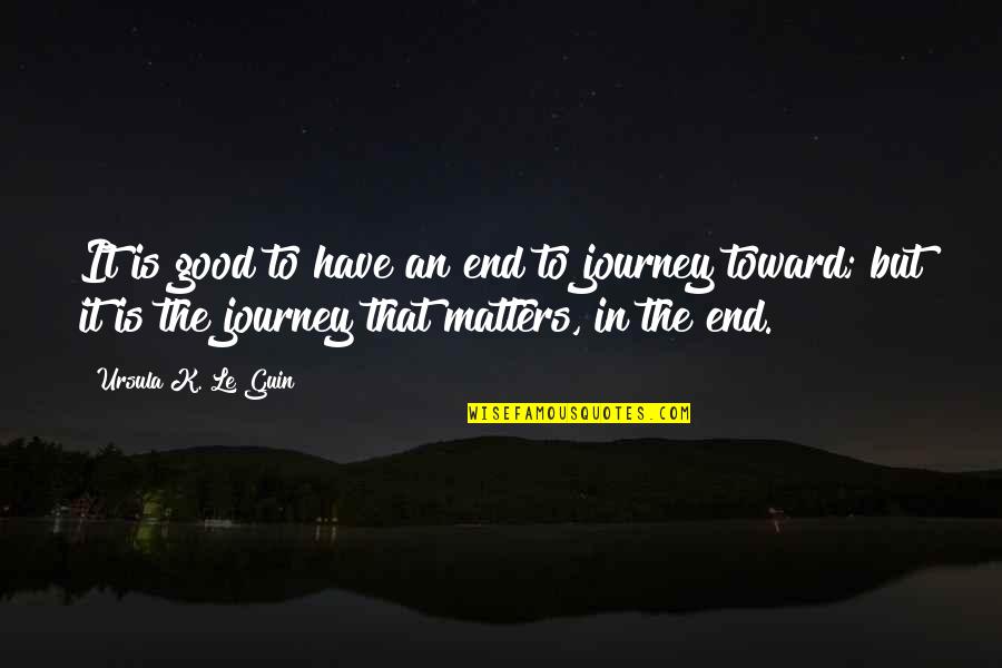 Goals Are Good For You Quotes By Ursula K. Le Guin: It is good to have an end to
