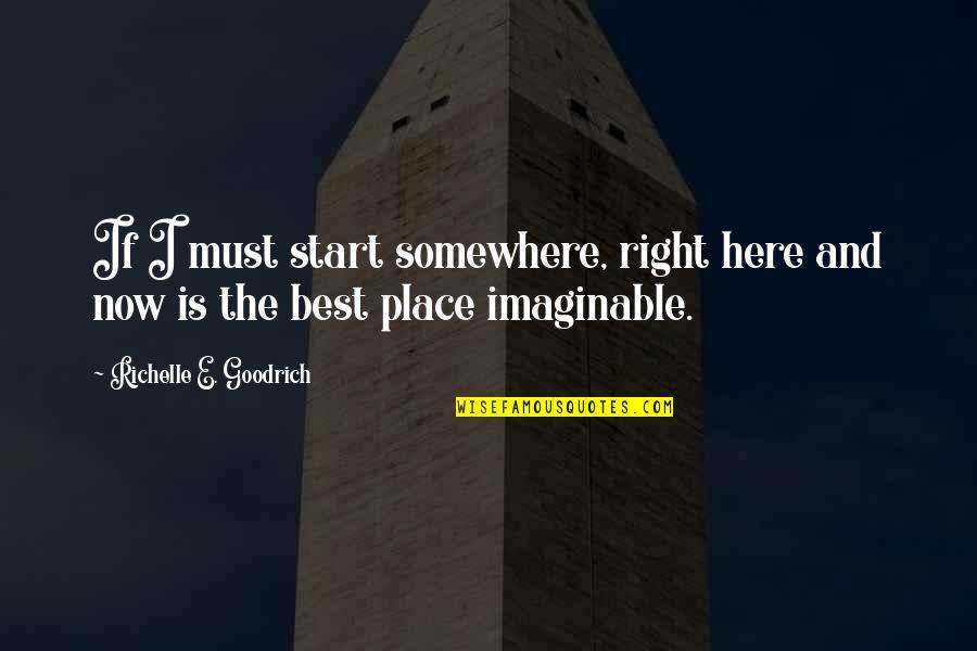 Goals Best Quotes By Richelle E. Goodrich: If I must start somewhere, right here and Goals Best Quotes By Richelle E. Goodrich: If I must start somewhere, right here and