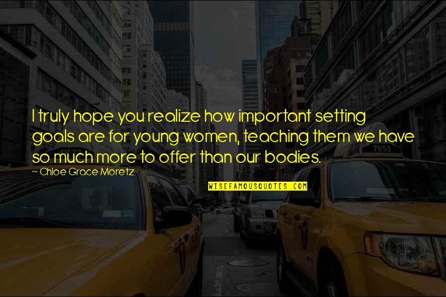 Goals By Women Quotes By Chloe Grace Moretz: I truly hope you realize how important setting
