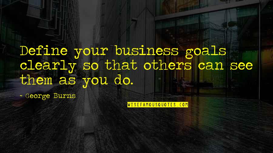 Goals In Business Quotes By George Burns: Define your business goals clearly so that others