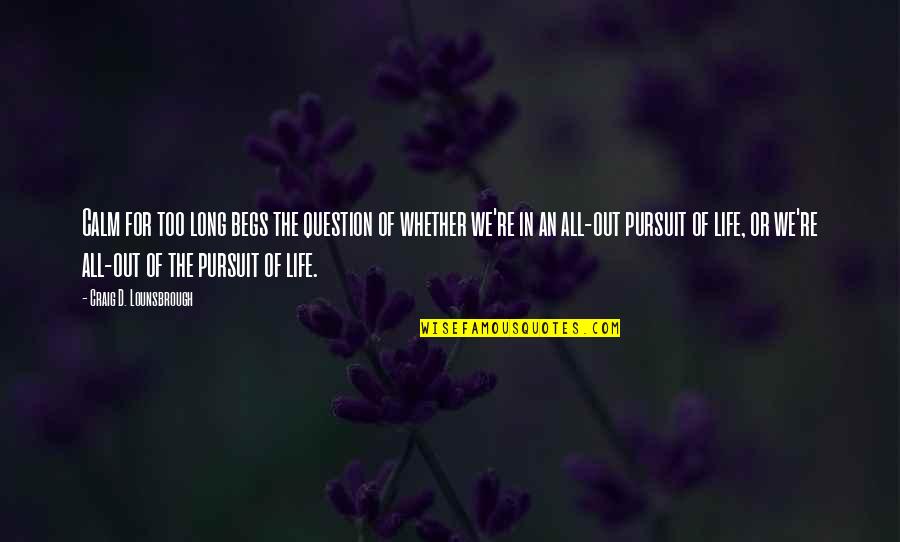 Goals In Life Quotes By Craig D. Lounsbrough: Calm for too long begs the question of