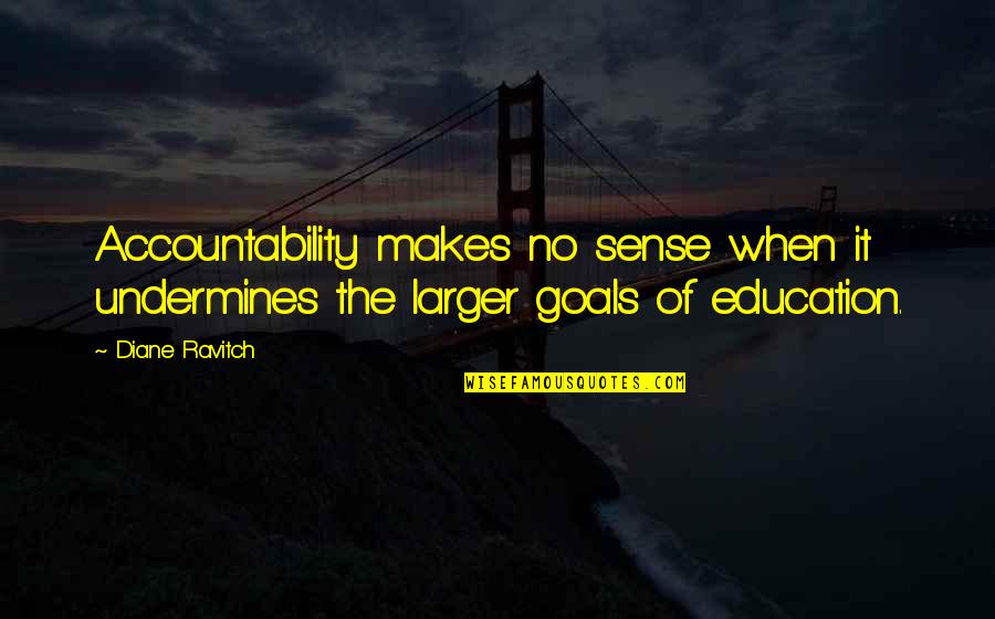 Goals In School Quotes By Diane Ravitch: Accountability makes no sense when it undermines the