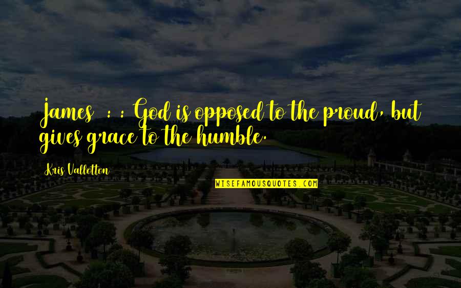 Goals In School Quotes By Kris Vallotton: James 4:6: God is opposed to the proud,