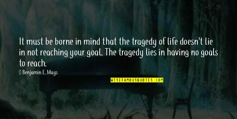 Goals In Your Life Quotes By Benjamin E. Mays: It must be borne in mind that the