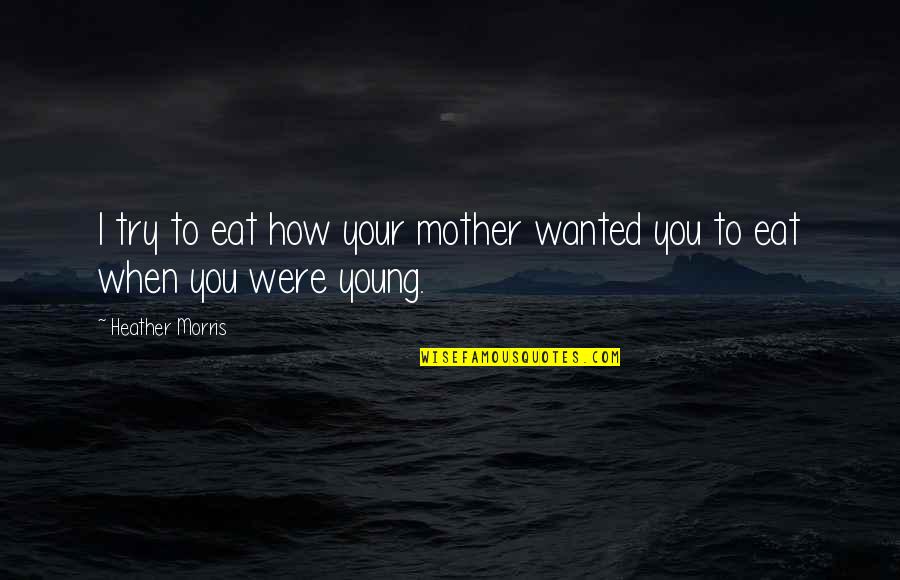 Goals Learning Quotes By Heather Morris: I try to eat how your mother wanted