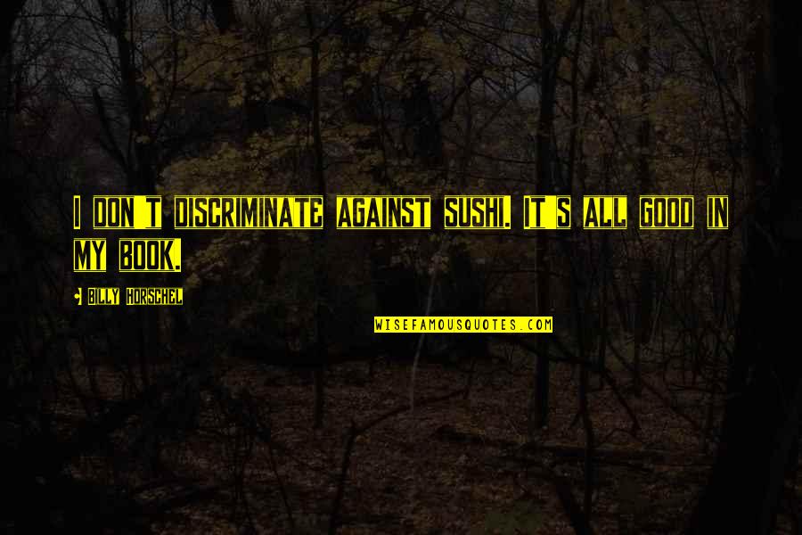 Goals Met Quotes By Billy Horschel: I don't discriminate against sushi. It's all good Goals Met Quotes By Billy Horschel: I don't discriminate against sushi. It's all good