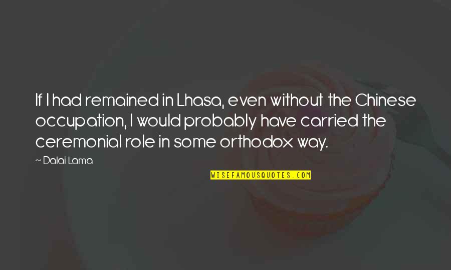 Goals One Liner Quotes By Dalai Lama: If I had remained in Lhasa, even without Goals One Liner Quotes By Dalai Lama: If I had remained in Lhasa, even without