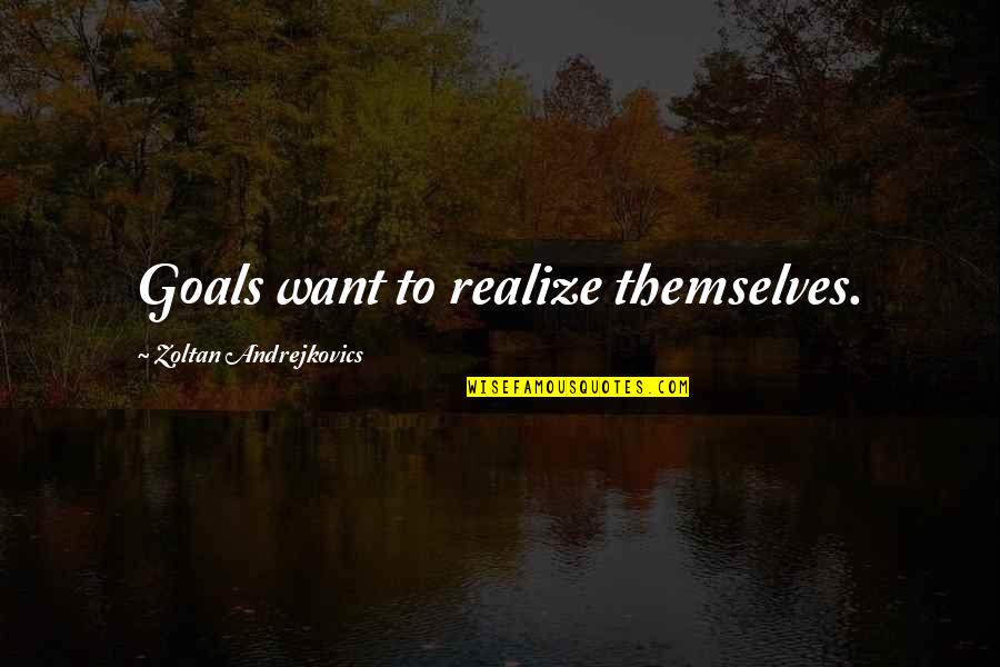 Goals Quotes By Zoltan Andrejkovics: Goals want to realize themselves. Goals Quotes By Zoltan Andrejkovics: Goals want to realize themselves.
