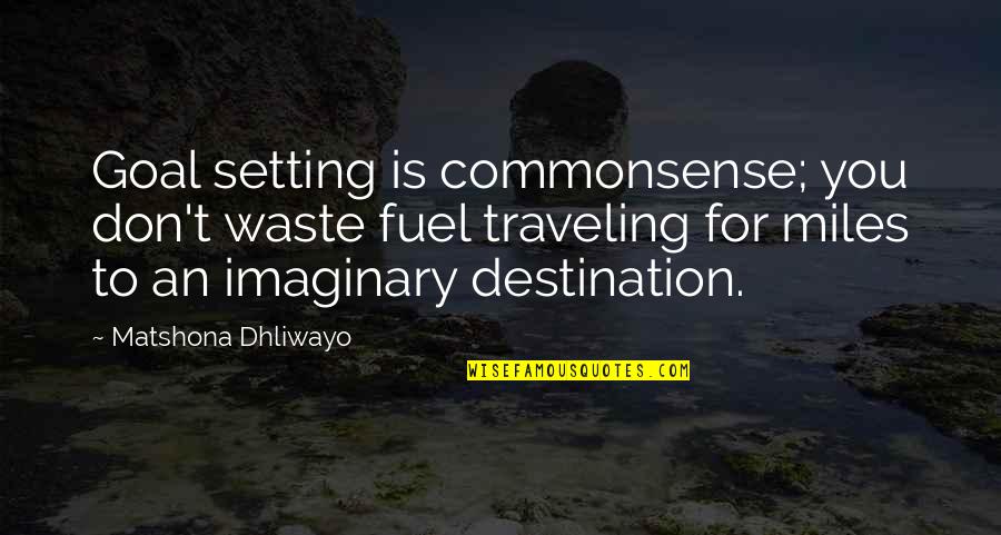 Goals Setting Quotes By Matshona Dhliwayo: Goal setting is commonsense; you don't waste fuel