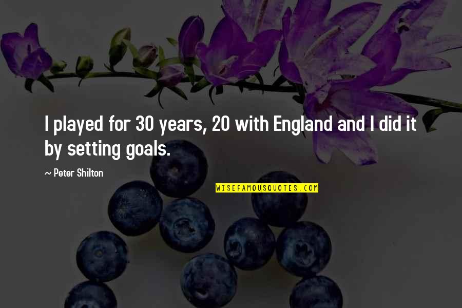 Goals Setting Quotes By Peter Shilton: I played for 30 years, 20 with England