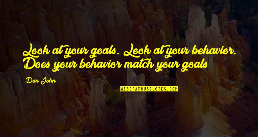 Goals That Look Quotes By Dan John: Look at your goals. Look at your behavior.