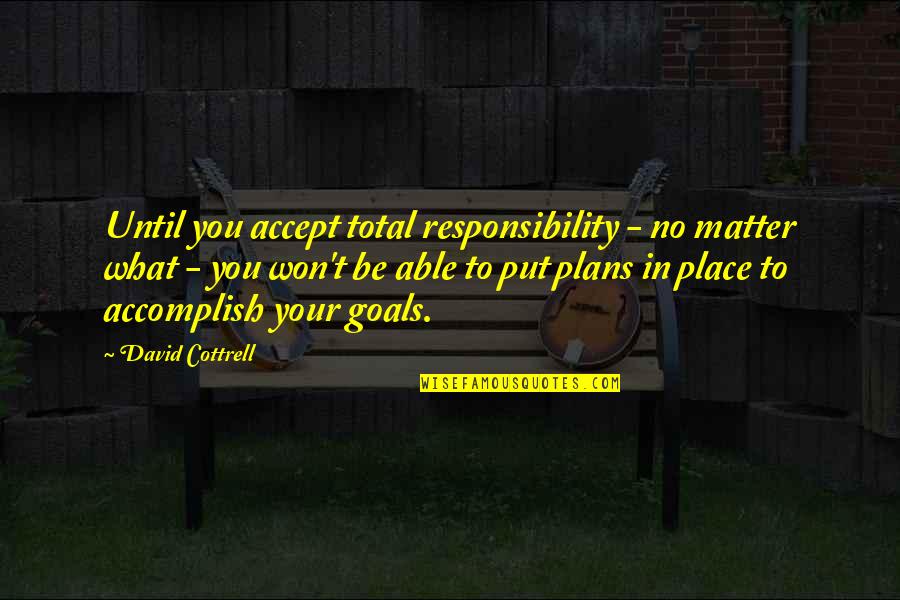 Goals To Accomplish Quotes By David Cottrell: Until you accept total responsibility - no matter