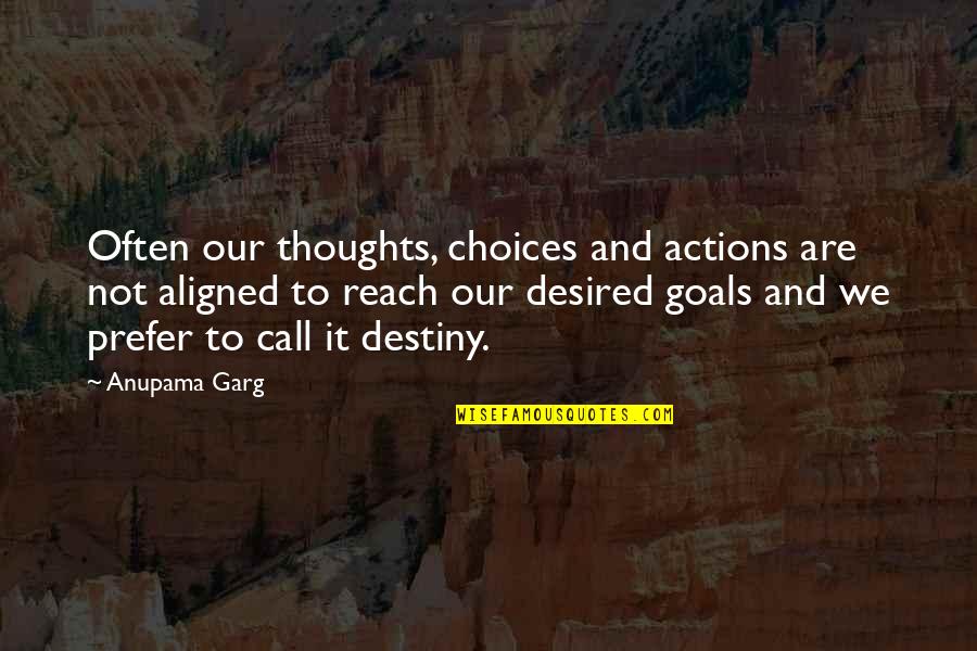 Goals To Reach Quotes By Anupama Garg: Often our thoughts, choices and actions are not