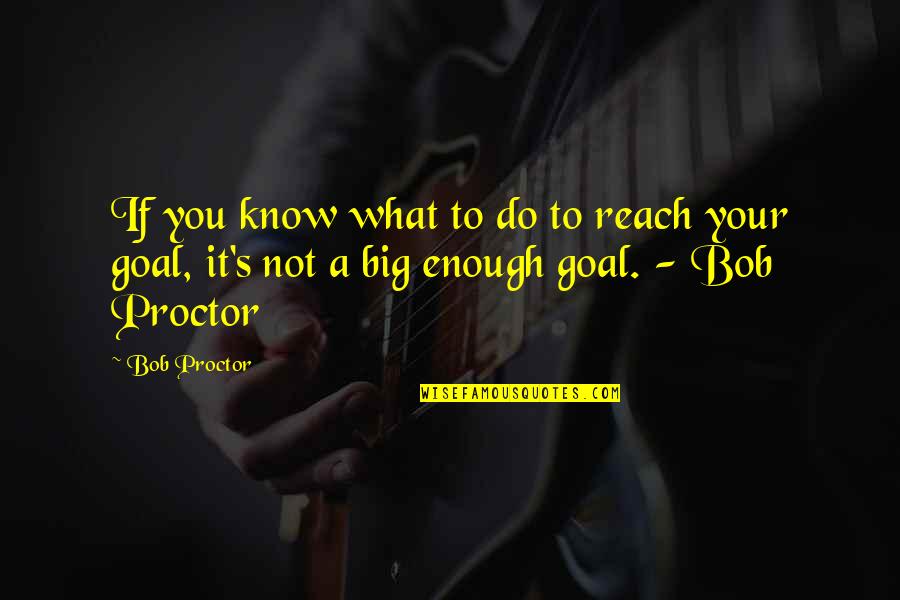 Goals To Reach Quotes By Bob Proctor: If you know what to do to reach