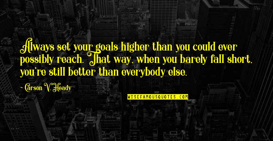 Goals To Reach Quotes By Carson V. Heady: Always set your goals higher than you could