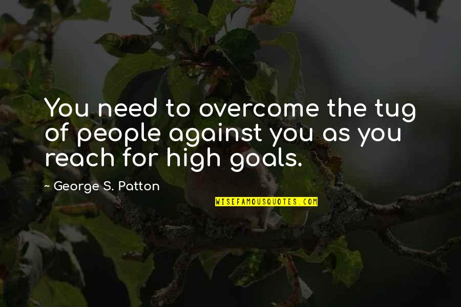 Goals To Reach Quotes By George S. Patton: You need to overcome the tug of people