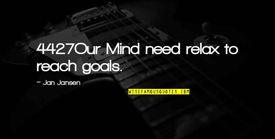 Goals To Reach Quotes By Jan Jansen: 4427Our Mind need relax to reach goals.