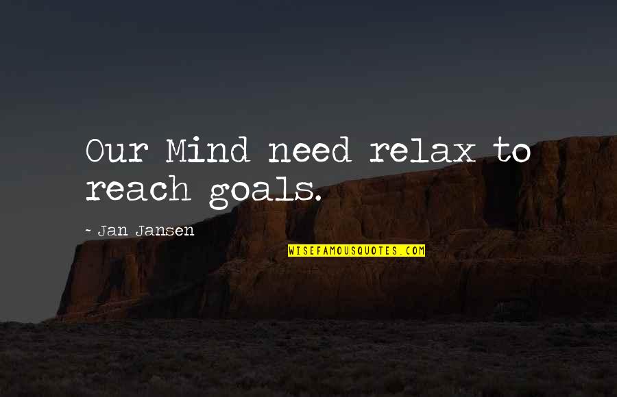 Goals To Reach Quotes By Jan Jansen: Our Mind need relax to reach goals.