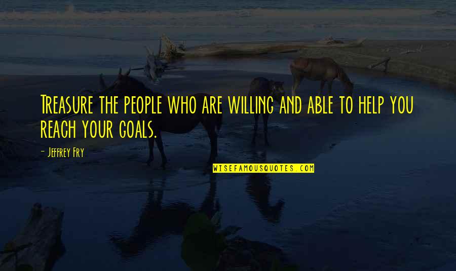 Goals To Reach Quotes By Jeffrey Fry: Treasure the people who are willing and able