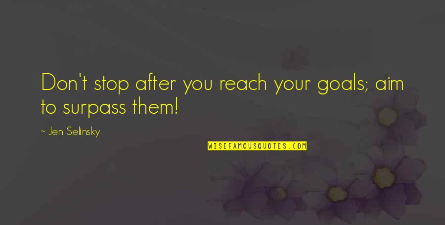 Goals To Reach Quotes By Jen Selinsky: Don't stop after you reach your goals; aim