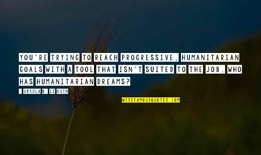 Goals To Reach Quotes By Ursula K. Le Guin: You're trying to reach progressive, humanitarian goals with