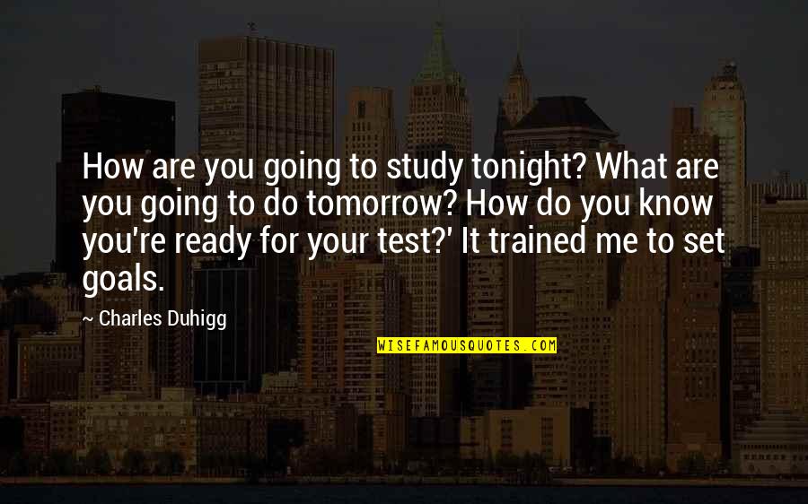 Goals To Set Quotes By Charles Duhigg: How are you going to study tonight? What