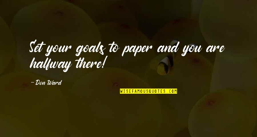 Goals To Set Quotes By Don Ward: Set your goals to paper and you are