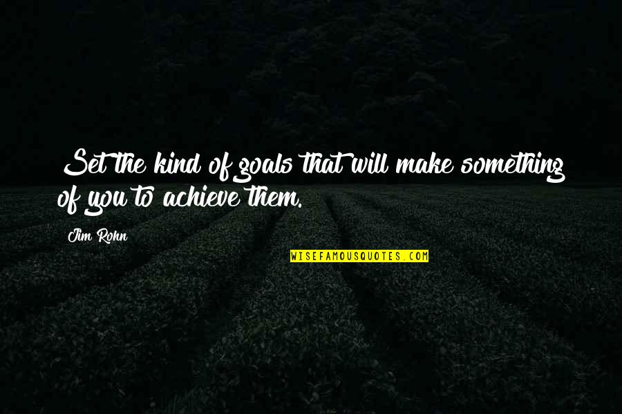 Goals To Set Quotes By Jim Rohn: Set the kind of goals that will make